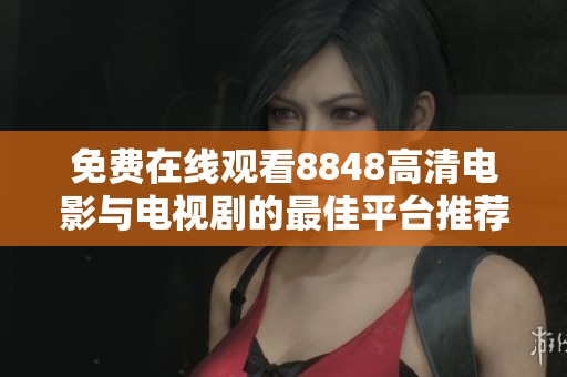 免费在线观看8848高清电影与电视剧的最佳平台推荐