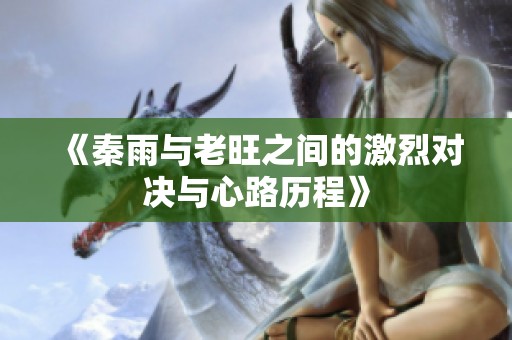 《秦雨与老旺之间的激烈对决与心路历程》