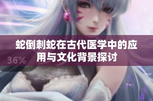 蛇倒刺蛇在古代医学中的应用与文化背景探讨