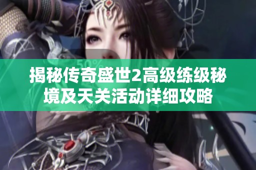 揭秘传奇盛世2高级练级秘境及天关活动详细攻略