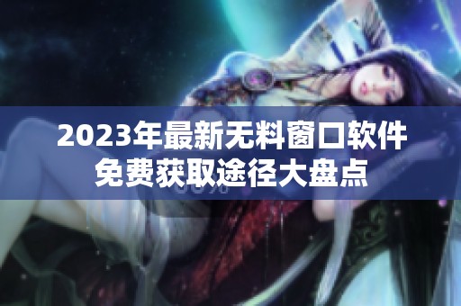 2023年最新无料窗口软件免费获取途径大盘点