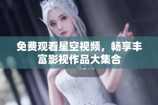 免费观看星空视频，畅享丰富影视作品大集合