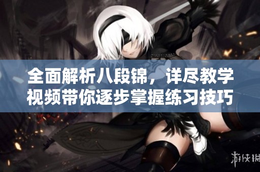 全面解析八段锦，详尽教学视频带你逐步掌握练习技巧