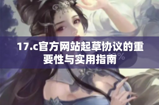 17.c官方网站起草协议的重要性与实用指南