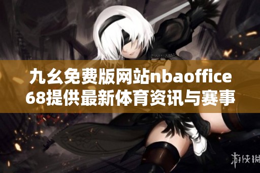 九幺免费版网站nbaoffice68提供最新体育资讯与赛事直播解析