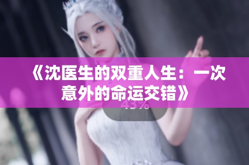 《沈医生的双重人生：一次意外的命运交错》