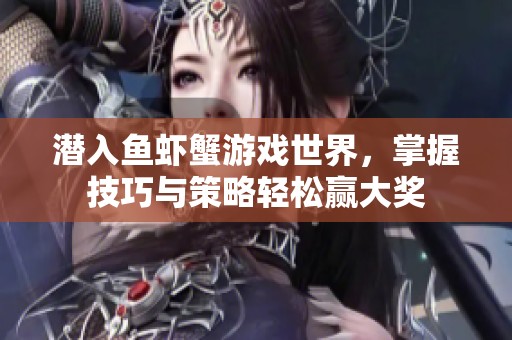 潜入鱼虾蟹游戏世界，掌握技巧与策略轻松赢大奖