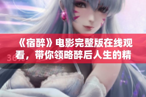 《宿醉》电影完整版在线观看，带你领略醉后人生的精彩与跌宕