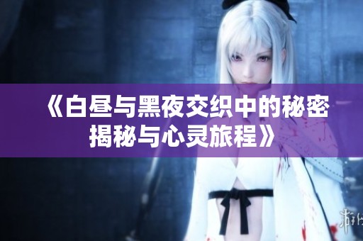 《白昼与黑夜交织中的秘密揭秘与心灵旅程》