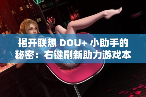 揭开联想 DOU+ 小助手的秘密：右键刷新助力游戏本性能提升
