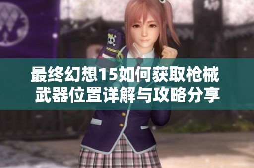最终幻想15如何获取枪械 武器位置详解与攻略分享