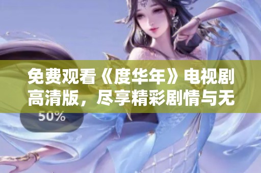 免费观看《度华年》电视剧高清版，尽享精彩剧情与无限感动