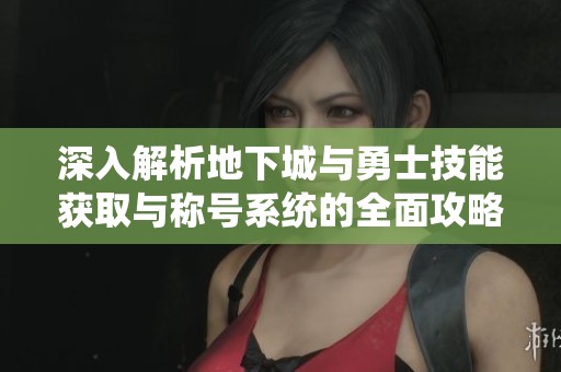 深入解析地下城与勇士技能获取与称号系统的全面攻略