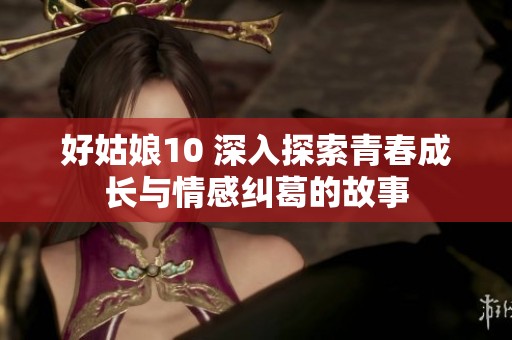 好姑娘10 深入探索青春成长与情感纠葛的故事
