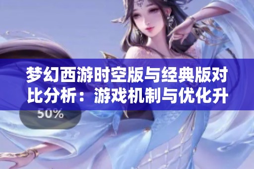 梦幻西游时空版与经典版对比分析：游戏机制与优化升级探究