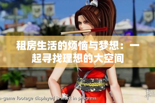 租房生活的烦恼与梦想：一起寻找理想的大空间