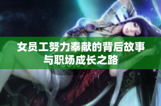 女员工努力奉献的背后故事与职场成长之路