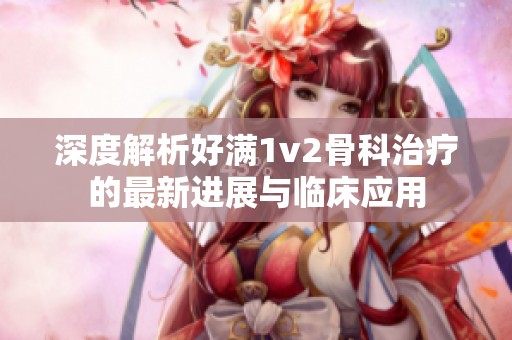 深度解析好满1v2骨科治疗的最新进展与临床应用