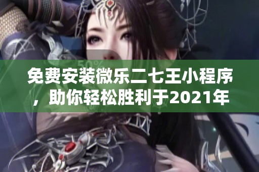 免费安装微乐二七王小程序，助你轻松胜利于2021年LOL游戏