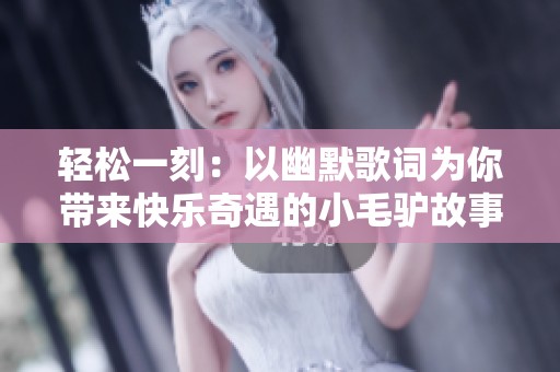 轻松一刻：以幽默歌词为你带来快乐奇遇的小毛驴故事