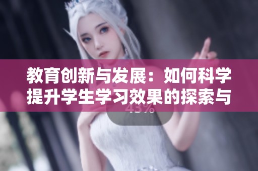 教育创新与发展：如何科学提升学生学习效果的探索与实践