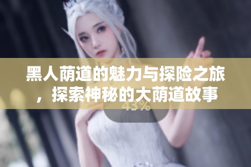黑人荫道的魅力与探险之旅，探索神秘的大荫道故事