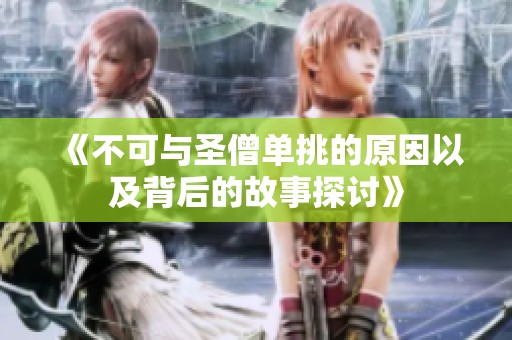 《不可与圣僧单挑的原因以及背后的故事探讨》