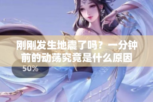 刚刚发生地震了吗？一分钟前的动荡究竟是什么原因