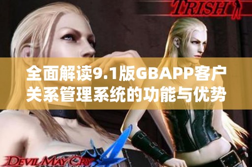 全面解读9.1版GBAPP客户关系管理系统的功能与优势