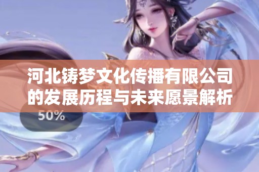 河北铸梦文化传播有限公司的发展历程与未来愿景解析