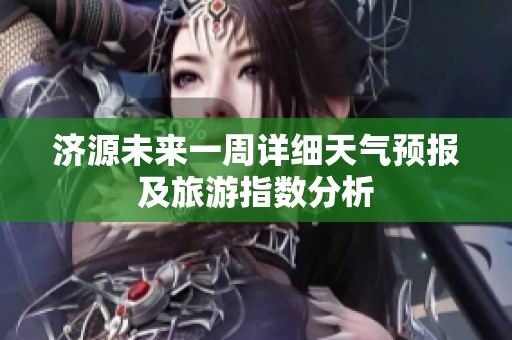 济源未来一周详细天气预报及旅游指数分析