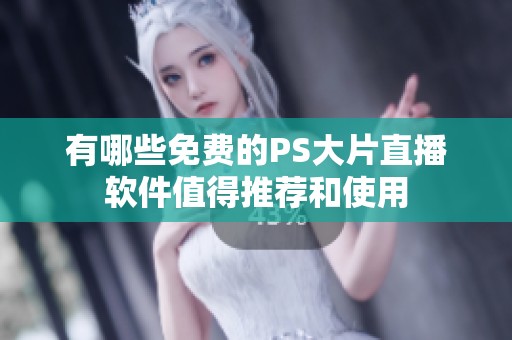 有哪些免费的PS大片直播软件值得推荐和使用