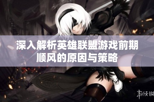深入解析英雄联盟游戏前期顺风的原因与策略