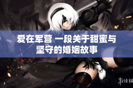 爱在军营 一段关于甜蜜与坚守的婚姻故事