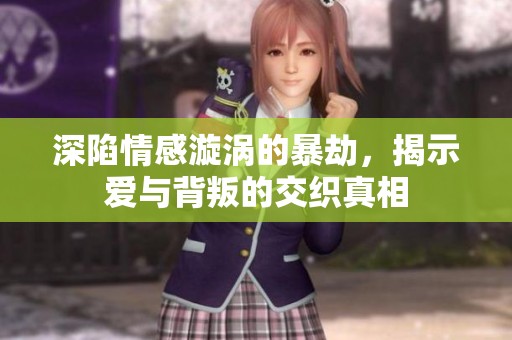 深陷情感漩涡的暴劫，揭示爱与背叛的交织真相