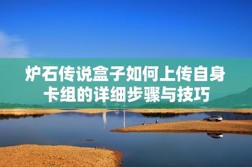 炉石传说盒子如何上传自身卡组的详细步骤与技巧