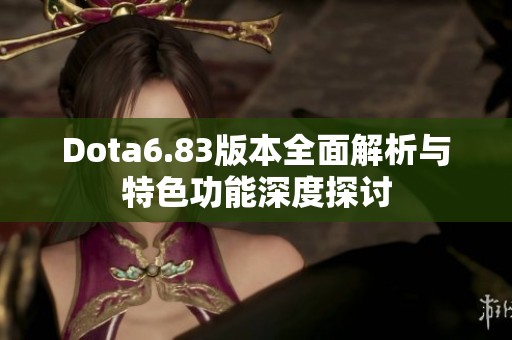 Dota6.83版本全面解析与特色功能深度探讨