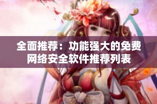 全面推荐：功能强大的免费网络安全软件推荐列表