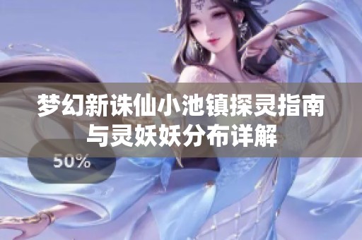 梦幻新诛仙小池镇探灵指南与灵妖妖分布详解