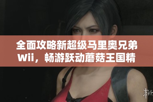全面攻略新超级马里奥兄弟Wii，畅游跃动蘑菇王国精彩旅程