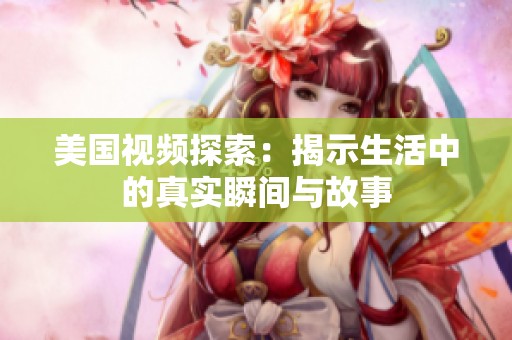 美国视频探索：揭示生活中的真实瞬间与故事
