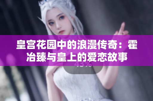 皇宫花园中的浪漫传奇：霍冶臻与皇上的爱恋故事