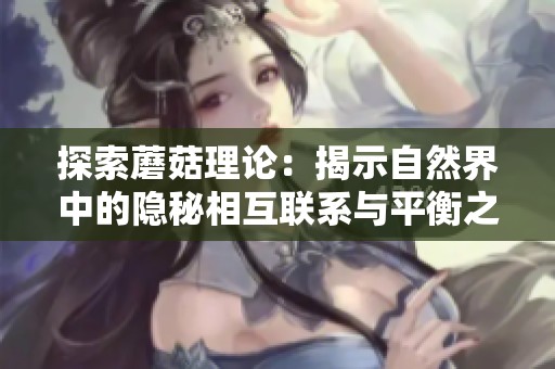 探索蘑菇理论：揭示自然界中的隐秘相互联系与平衡之道