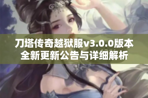 刀塔传奇越狱服v3.0.0版本全新更新公告与详细解析
