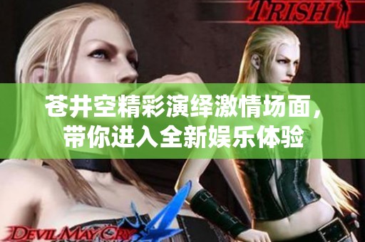 苍井空精彩演绎激情场面，带你进入全新娱乐体验