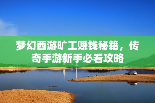 梦幻西游旷工赚钱秘籍，传奇手游新手必看攻略