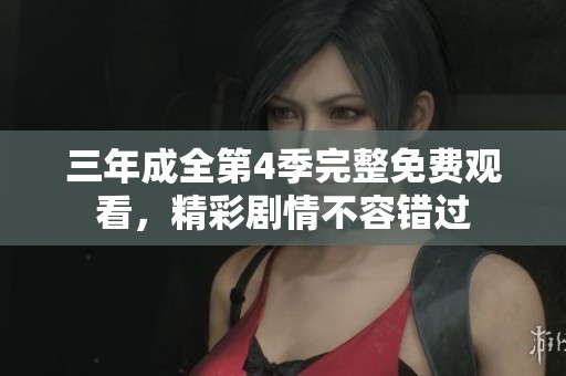 三年成全第4季完整免费观看，精彩剧情不容错过