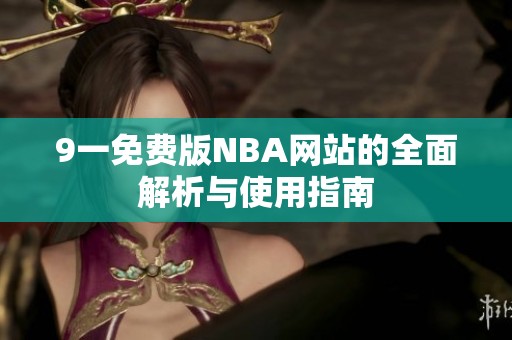 9一免费版NBA网站的全面解析与使用指南