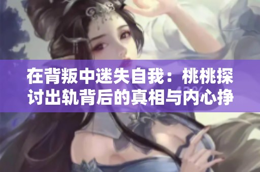 在背叛中迷失自我：桃桃探讨出轨背后的真相与内心挣扎