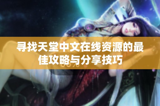 寻找天堂中文在线资源的最佳攻略与分享技巧